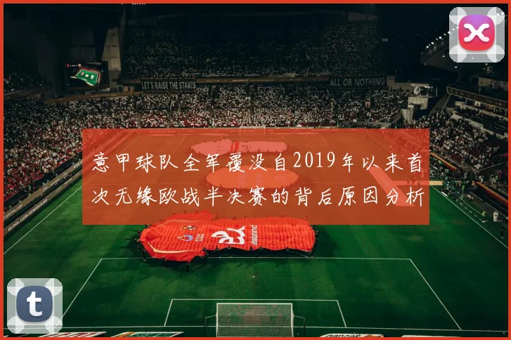 意甲球队全军覆没自2019年以来首次无缘欧战半决赛的背后原因分析