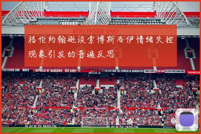 格伦约翰逊谈索博斯洛伊情绪失控现象引发的普遍反思