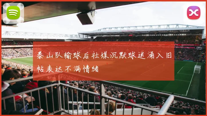 泰山队输球后社媒沉默球迷涌入旧帖表达不满情绪