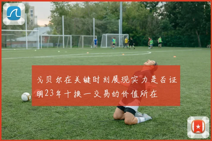 戈贝尔在关键时刻展现实力是否证明23年十换一交易的价值所在