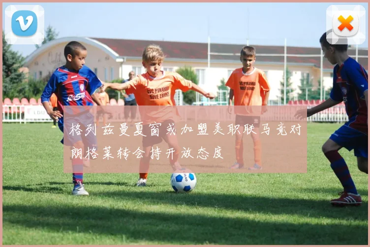 格列兹曼夏窗或加盟美职联马竞对朗格莱转会持开放态度