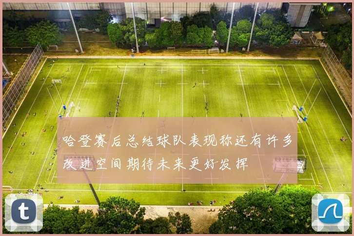 哈登赛后总结球队表现称还有许多改进空间期待未来更好发挥