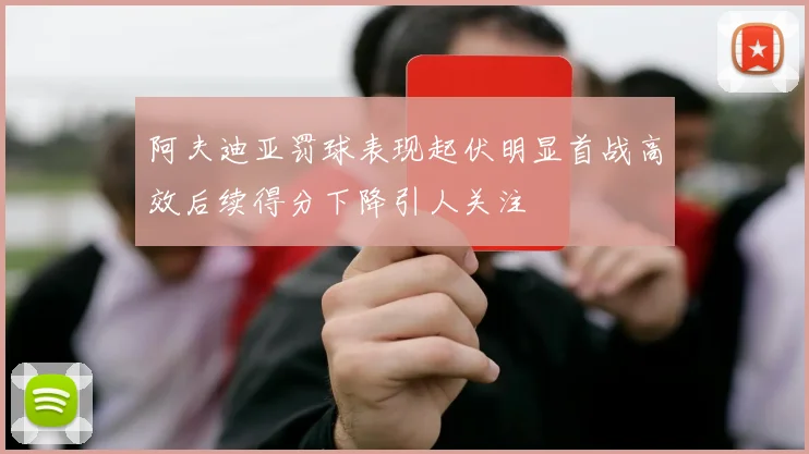 阿夫迪亚罚球表现起伏明显首战高效后续得分下降引人关注
