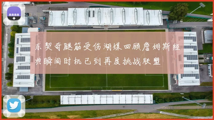 东契奇腿筋受伤湖媒回顾詹姆斯经典瞬间时机已到再度挑战联盟