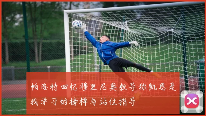 帕洛特回忆穆里尼奥教导称凯恩是我学习的榜样与站位指导
