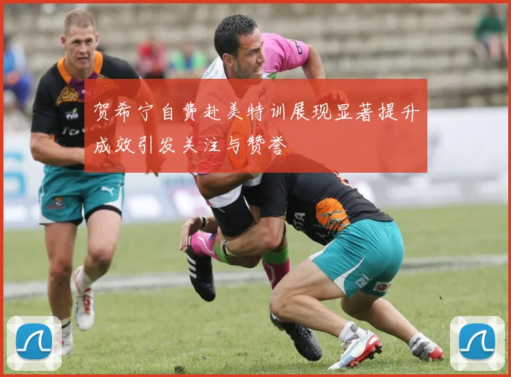 贺希宁自费赴美特训展现显著提升成效引发关注与赞誉