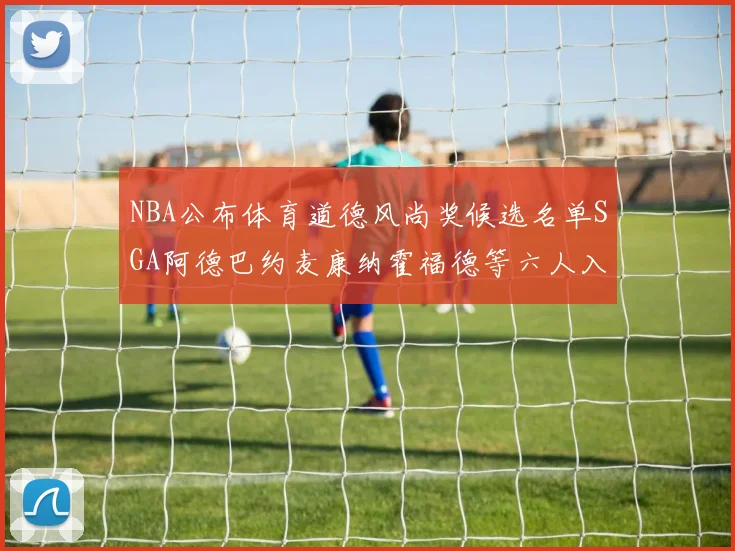 NBA公布体育道德风尚奖候选名单SGA阿德巴约麦康纳霍福德等六人入围