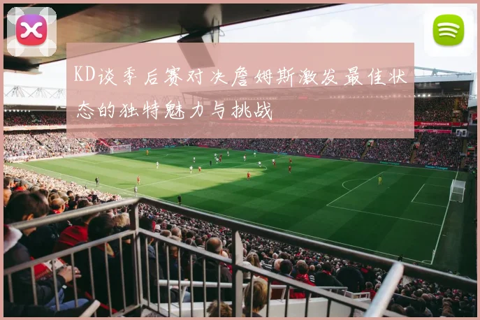KD谈季后赛对决詹姆斯激发最佳状态的独特魅力与挑战